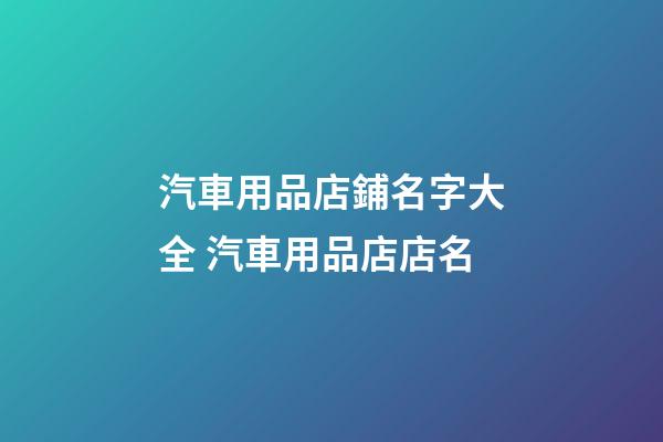 汽車用品店鋪名字大全 汽車用品店店名-第1張-店鋪起名-玄機(jī)派